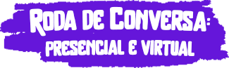 Roda de Conversa presencial e online